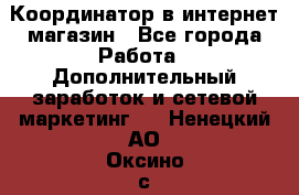 Координатор в интернет-магазин - Все города Работа » Дополнительный заработок и сетевой маркетинг   . Ненецкий АО,Оксино с.